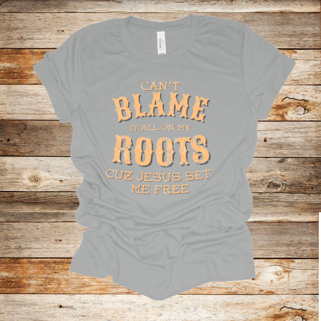 Can’t Blame It All on My Roots TShirt